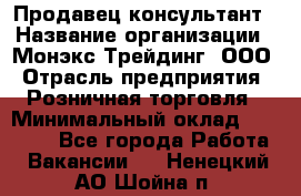 Продавец-консультант › Название организации ­ Монэкс Трейдинг, ООО › Отрасль предприятия ­ Розничная торговля › Минимальный оклад ­ 26 200 - Все города Работа » Вакансии   . Ненецкий АО,Шойна п.